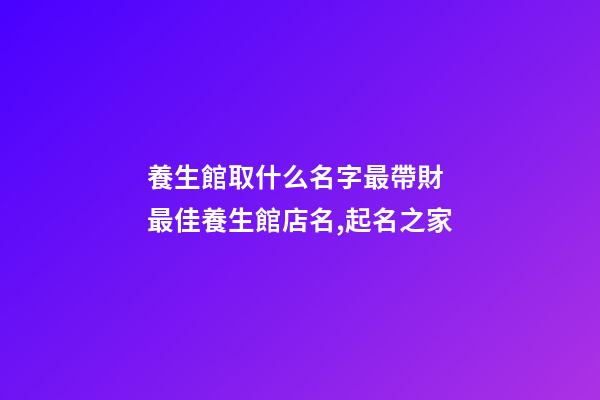 養生館取什么名字最帶財 最佳養生館店名,起名之家-第1張-店鋪起名-玄機派